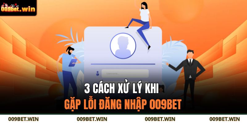 3 cách xử lý khi gặp lỗi đăng nhập 009BET