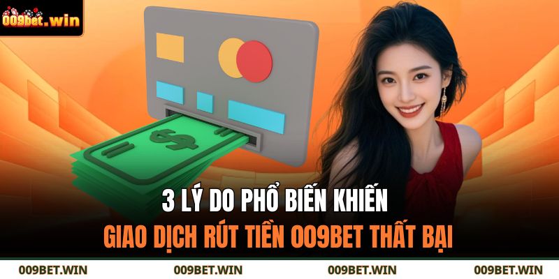 3 lý do phổ biến khiên giao dịch rút tiền 009BET thất bại