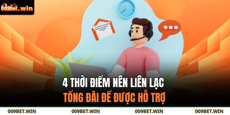 4 thời điểm nên liên lạc tổng đài để được hỗ trợ