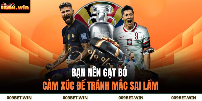 Bạn nên gạt bỏ cảm xúc để tránh mắc sai lầm