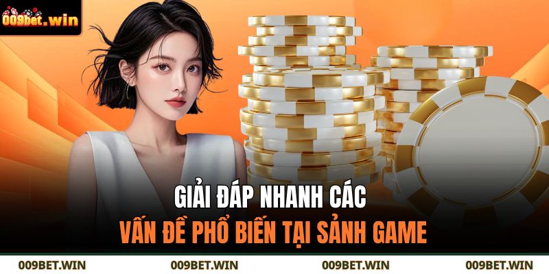 Giải đáp nhanh các vấn đề phổ biến tại sảnh game