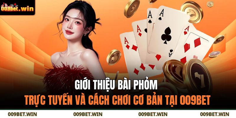 Giới thiệu bài phỏm trực tuyến và cách chơi cơ bản tại 009BET 