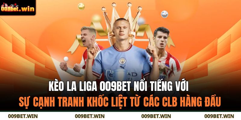 Kèo La Liga 009Bet nổi tiếng với sự cạnh tranh khốc liệt từ các CLB hàng đầu