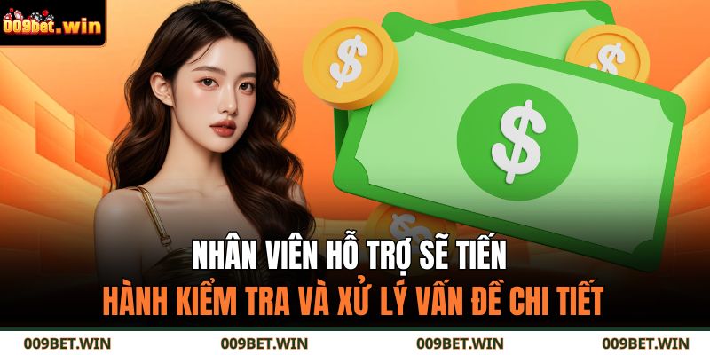 Nhân viên hỗ trợ sẽ tiến hành kiểm tra và xử lý vấn đề chi tiết