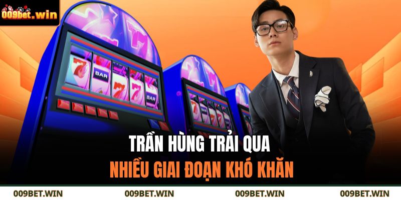 Trần Hùng trải qua nhiều giai đoạn khó khăn
