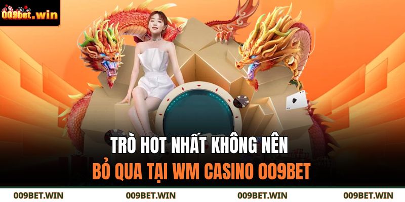 Trò hot nhất không nên bỏ qua tại WM Casino 009BET