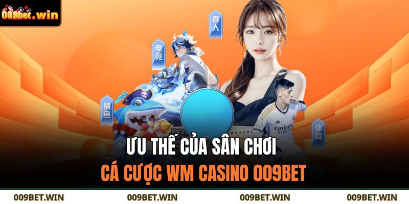 Ưu thế của sân chơi cá cược WM Casino 009BET